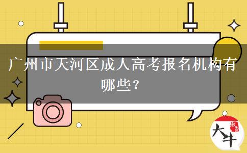 广州市天河区成人高考报名机构有哪些？