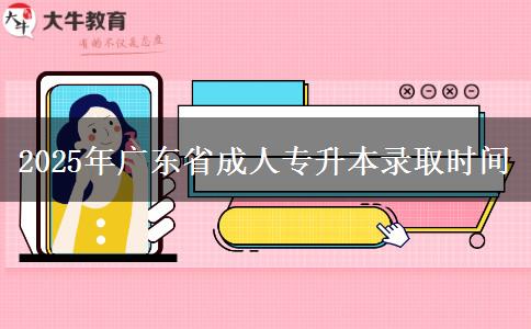 2025年广东省成人专升本录取时间 2025年广东省成人专升本录取时间