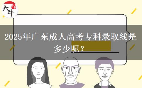 2025年广东成人高考专科录取线是多少呢？