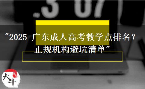 2025 广东成人高考教学点排名？正规机构避坑清单