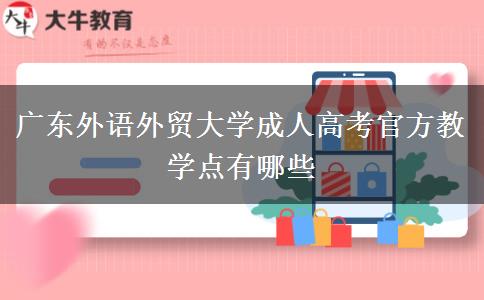 广东外语外贸大学成人高考官方教学点有哪些 广东外语外贸大学成人高考官方教学点有哪些