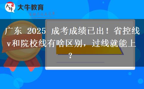 广东 2025 成考成绩已出!省控线 v和院校线有啥区别,过线就能上? 广东 2025 成考成绩已出!省控线 v和院校线有啥区别,过线就能上?