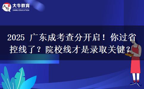 2025 广东成考查分开启!你过省控线了?院校线才是录取关键? 2025 广东成考查分开启!你过省控线了?院校线才是录取关键?