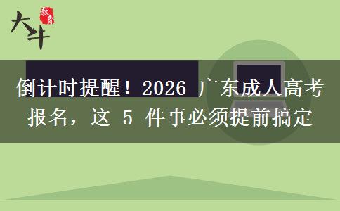 倒计时提醒!2026 广东成人高考报名,这 5 件事必须提前搞定 倒计时提醒!2026 广东成人高考报名,这 5 件事必须提前搞定