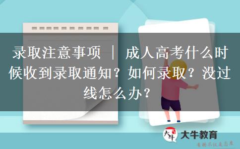 录取注意事项 | 成人高考什么时候收到录取通知？如何录取？没过线怎么办？