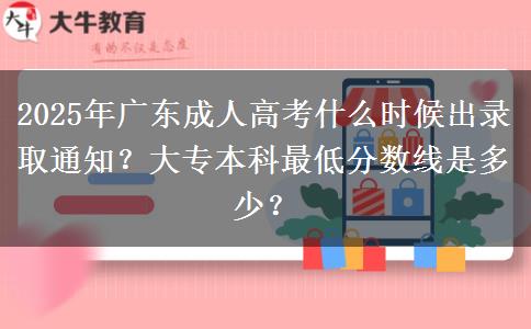 2025年广东成人高考什么时候出录取通知？大专本科最低分数线是多少？