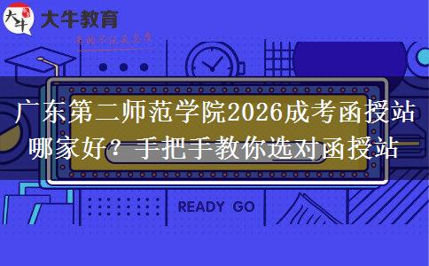 广东第二师范学院2026成考函授站哪家好？手把手教你选对函授站