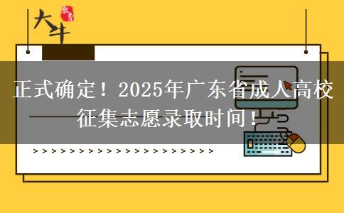 正式确定！2025年广东省成人高校征集志愿录取时间！