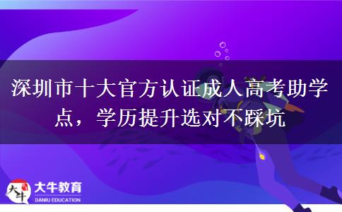 深圳市十大官方认证成人高考助学点，学历提升选对不踩坑