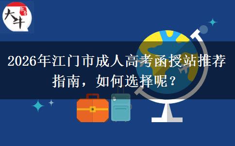 2026年江门市成人高考函授站推荐指南，如何选择呢？