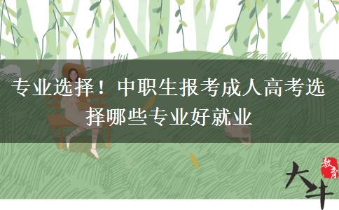 专业选择！中职生报考成人高考选择哪些专业好就业