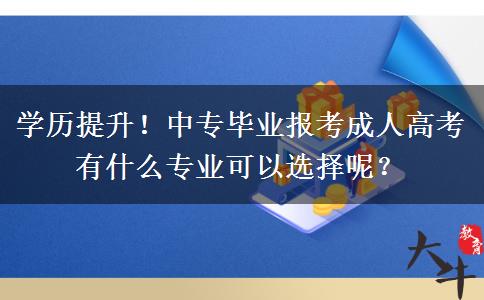 学历提升!中专毕业报考成人高考有什么专业可以选择呢? 学历提升!中专毕业报考成人高考有什么专业可以选择呢?