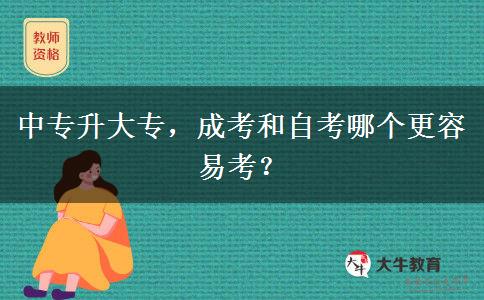 中专升大专,成考和自考哪个更容易考? 中专升大专,成考和自考哪个更容易考?