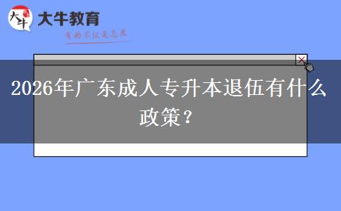 2026年广东成人专升本退伍有什么政策？