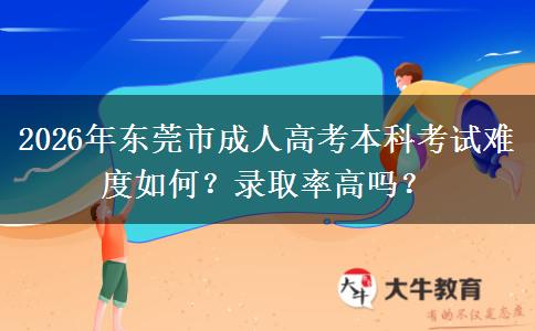2026年东莞市成人高考本科考试难度如何?录取率高吗? 2026年东莞市成人高考本科考试难度如何?录取率高吗?