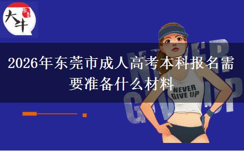 2026年东莞市成人高考本科报名需要准备什么材料 2026年东莞市成人高考本科报名需要准备什么材料