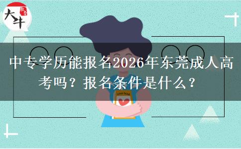 中专学历能报名2026年东莞成人高考吗?报名条件是什么? 中专学历能报名2026年东莞成人高考吗?报名条件是什么?