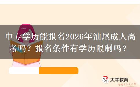 中专学历能报名2026年汕尾成人高考吗?报名条件有学历限制吗? 中专学历能报名2026年汕尾成人高考吗?报名条件有学历限制吗?