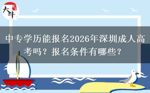 中专学历能报名2026年深圳成人高考吗？报名条件有哪些？