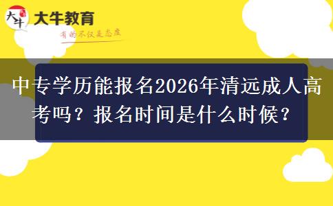 中专学历能报名2026年清远成人高考吗？报名时间是什么时候？