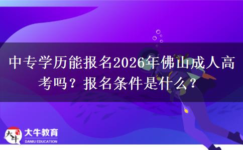中专学历能报名2026年佛山成人高考吗？报名条件是什么？