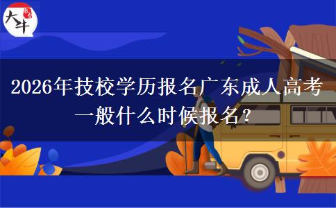 2026年技校学历报名广东成人高考一般什么时候报名？