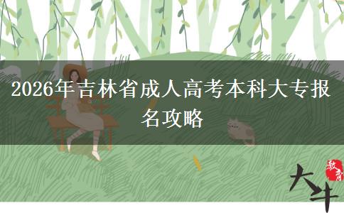 2026年吉林省成人高考本科大专报名攻略