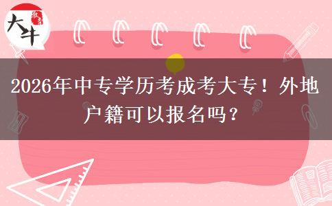 2026年中专学历考成考大专!外地户籍可以报名吗? 2026年中专学历考成考大专!外地户籍可以报名吗?