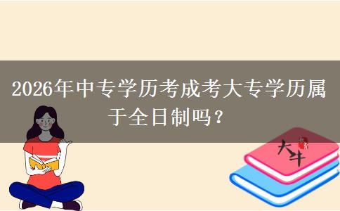 2026年中专学历考成考大专学历属于全日制吗? 2026年中专学历考成考大专学历属于全日制吗?
