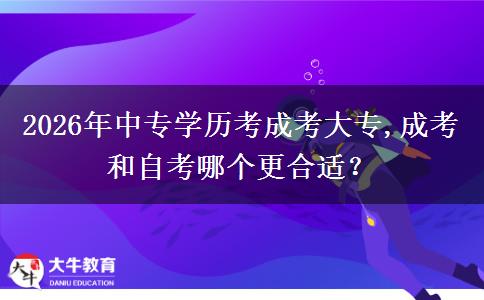 2026年中专学历考成考大专,成考和自考哪个更合适