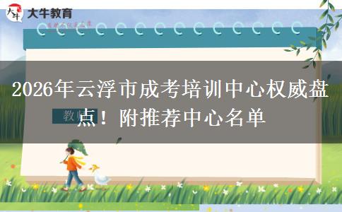2026年云浮市成考培训中心权威盘点！附推荐中心名单