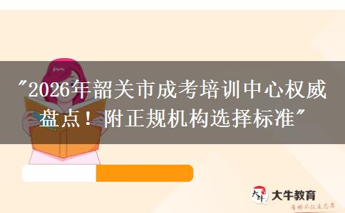 2026年韶关市成考培训中心权威盘点！附正规机构选择标准