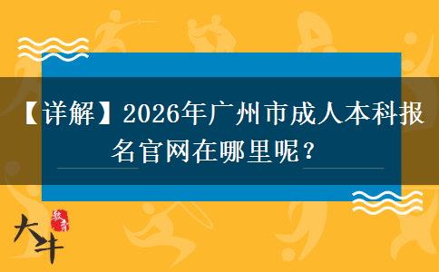 【详解】2026年广州市成人本科报名官网在哪里呢？