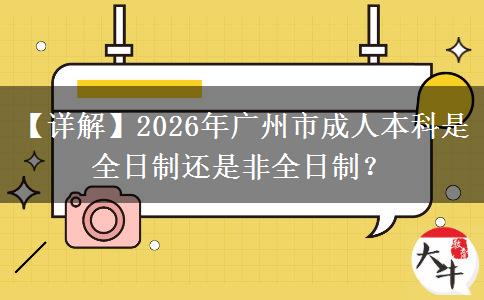 【详解】2026年广州市成人本科是全日制还是非全日制？