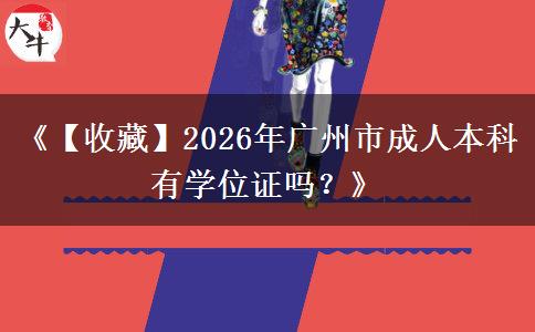 《【收藏】2026年广州市成人本科有学位证吗？》
