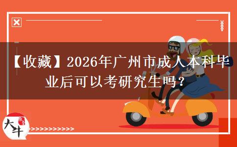 【收藏】2026年广州市成人本科毕业后可以考研究生吗？