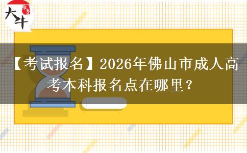 【考试报名】2026年佛山市成人高考本科报名点在哪里？