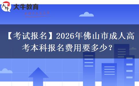 【考试报名】2026年佛山市成人高考本科报名费用要多少？