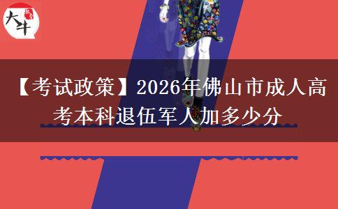 【考试政策】2026年佛山市成人高考本科退伍军人加多少分