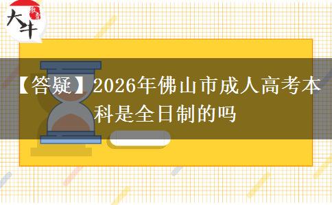 【答疑】2026年佛山市成人高考本科是全日制的吗