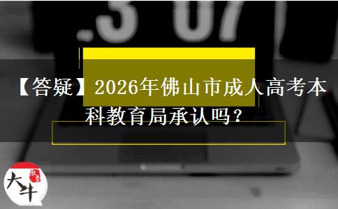 【答疑】2026年佛山市成人高考本科教育局承认吗? 【答疑】2026年佛山市成人高考本科教育局承认吗?