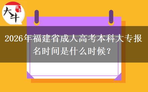 2026年福建省成人高考本科大专报名时间是什么时候？