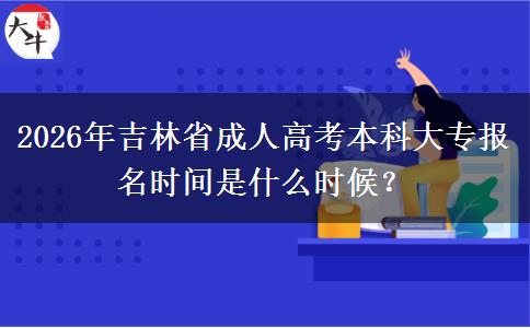 2026年吉林省成人高考本科大专报名时间是什么时候? 2026年吉林省成人高考本科大专报名时间是什么时候?
