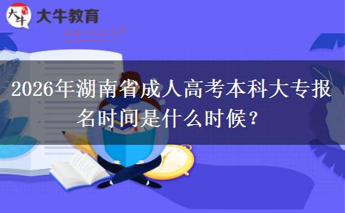 2026年湖南省成人高考本科大专报名时间是什么时候？