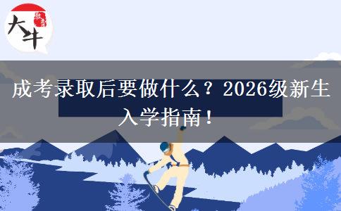 成考录取后要做什么?2026级新生入学指南! 成考录取后要做什么?2026级新生入学指南!