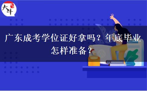 广东成考学位证好拿吗?年底毕业怎样准备? 广东成考学位证好拿吗?年底毕业怎样准备?