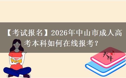 【考试报名】2026年中山市成人高考本科如何在线报考？