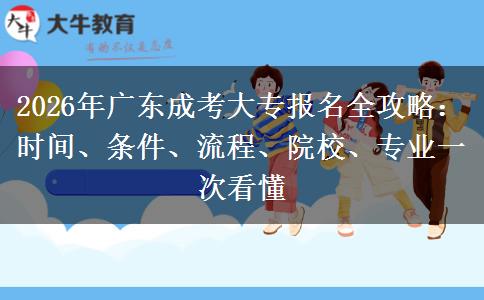 2026年广东成考大专报名全攻略:时间、条件、流程、院校、专业一次看懂 2026年广东成考大专报名全攻略:时间、条件、流程、院校、专业一次看懂