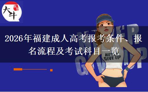 2026年福建成人高考报考条件、报名流程及考试科目一览 2026年福建成人高考报考条件、报名流程及考试科目一览