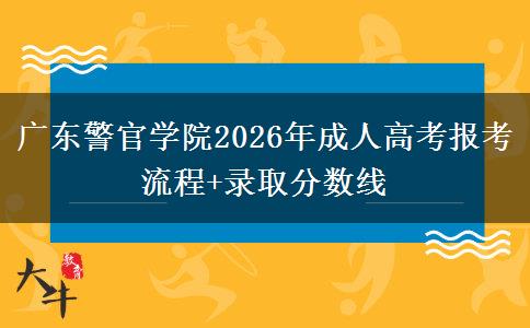 广东警官学院2026年成人高考报考流程+录取分数线